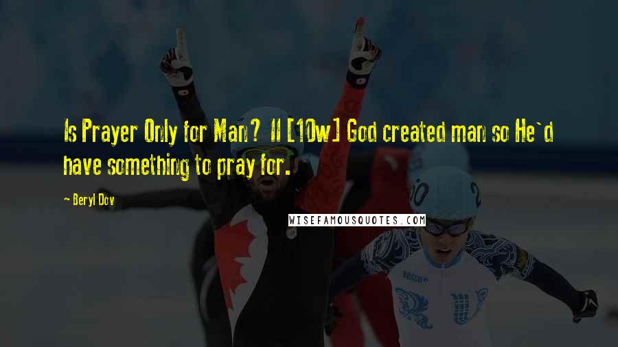 Beryl Dov Quotes: Is Prayer Only for Man? II [10w] God created man so He'd have something to pray for.