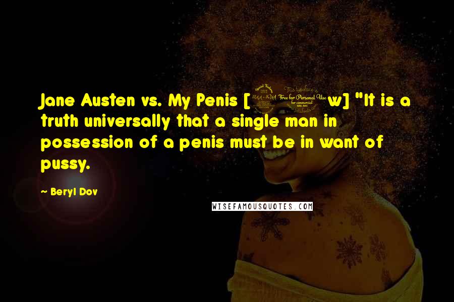 Beryl Dov Quotes: Jane Austen vs. My Penis [20w] "It is a truth universally that a single man in possession of a penis must be in want of pussy.