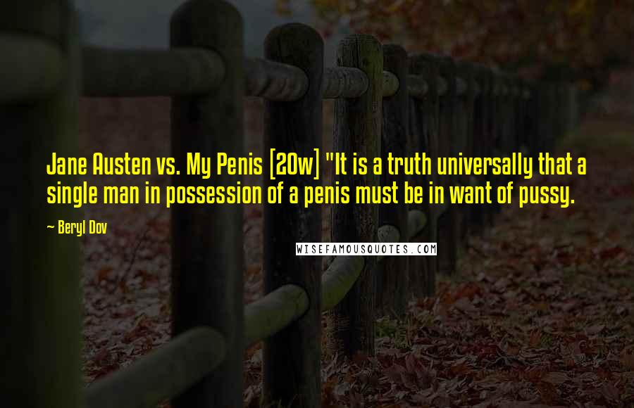 Beryl Dov Quotes: Jane Austen vs. My Penis [20w] "It is a truth universally that a single man in possession of a penis must be in want of pussy.