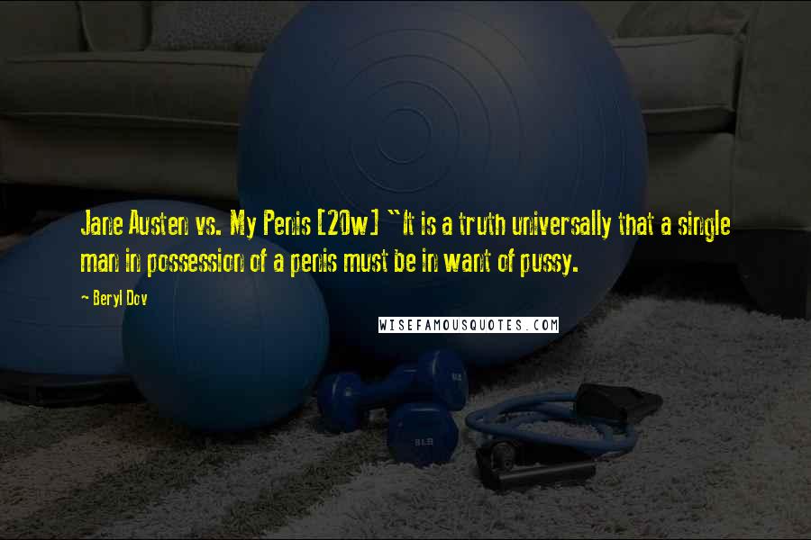 Beryl Dov Quotes: Jane Austen vs. My Penis [20w] "It is a truth universally that a single man in possession of a penis must be in want of pussy.