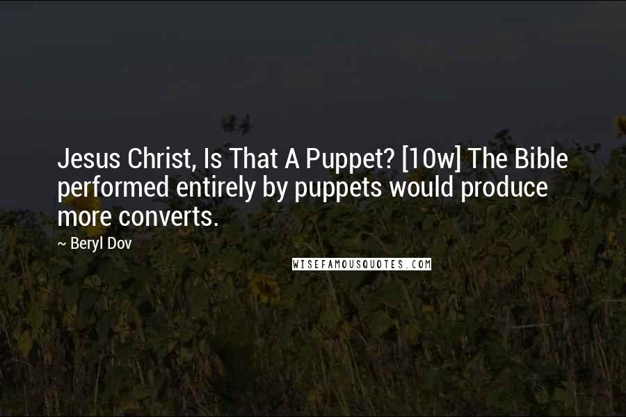 Beryl Dov Quotes: Jesus Christ, Is That A Puppet? [10w] The Bible performed entirely by puppets would produce more converts.