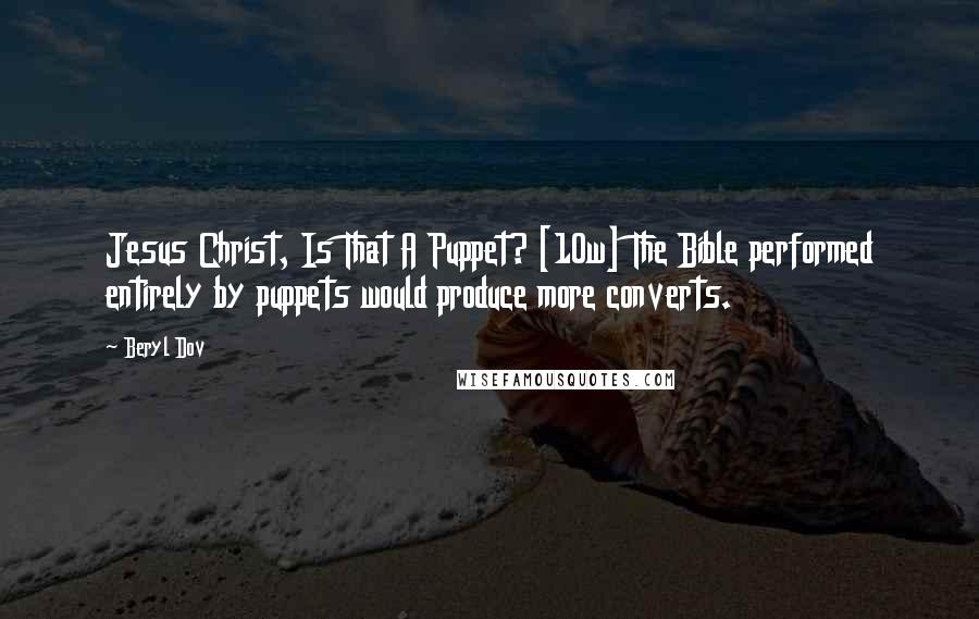 Beryl Dov Quotes: Jesus Christ, Is That A Puppet? [10w] The Bible performed entirely by puppets would produce more converts.