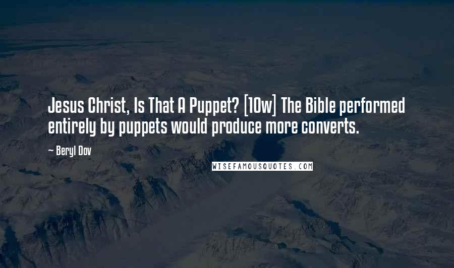 Beryl Dov Quotes: Jesus Christ, Is That A Puppet? [10w] The Bible performed entirely by puppets would produce more converts.