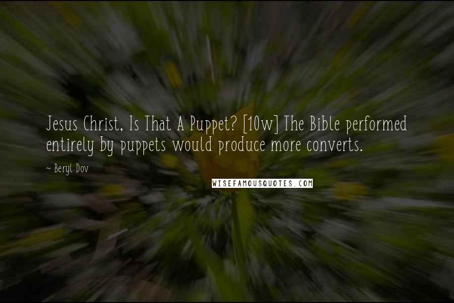 Beryl Dov Quotes: Jesus Christ, Is That A Puppet? [10w] The Bible performed entirely by puppets would produce more converts.