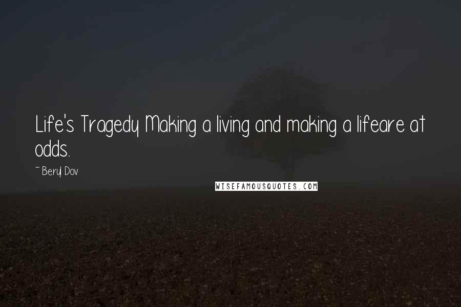Beryl Dov Quotes: Life's Tragedy Making a living and making a lifeare at odds.