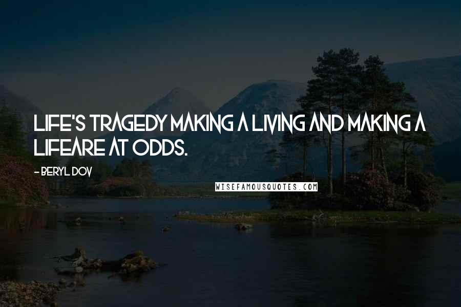 Beryl Dov Quotes: Life's Tragedy Making a living and making a lifeare at odds.