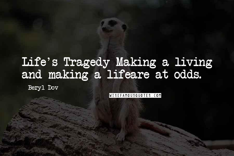 Beryl Dov Quotes: Life's Tragedy Making a living and making a lifeare at odds.