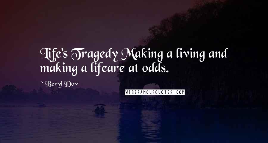 Beryl Dov Quotes: Life's Tragedy Making a living and making a lifeare at odds.