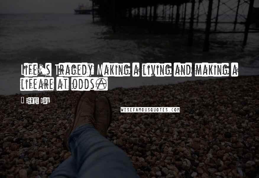 Beryl Dov Quotes: Life's Tragedy Making a living and making a lifeare at odds.