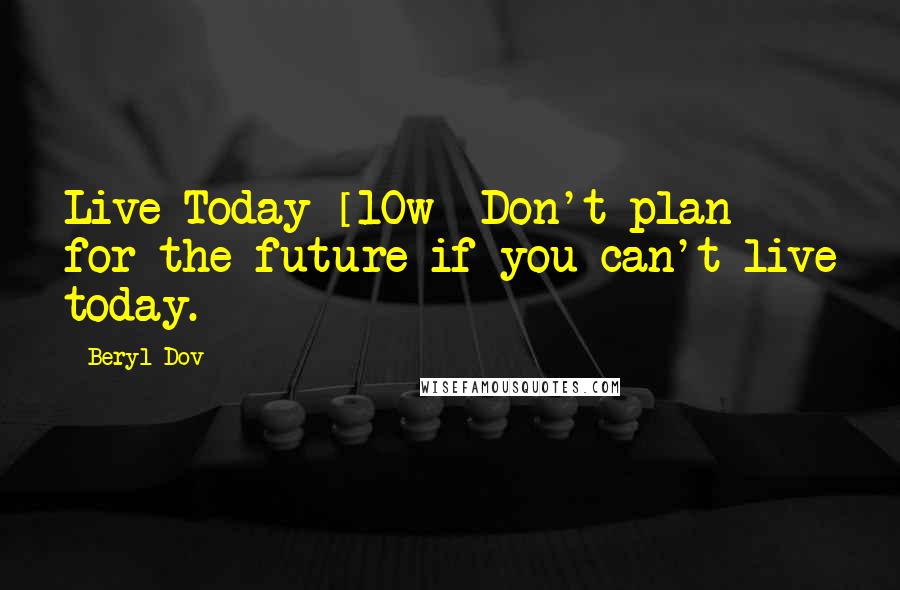 Beryl Dov Quotes: Live Today [10w] Don't plan for the future if you can't live today.