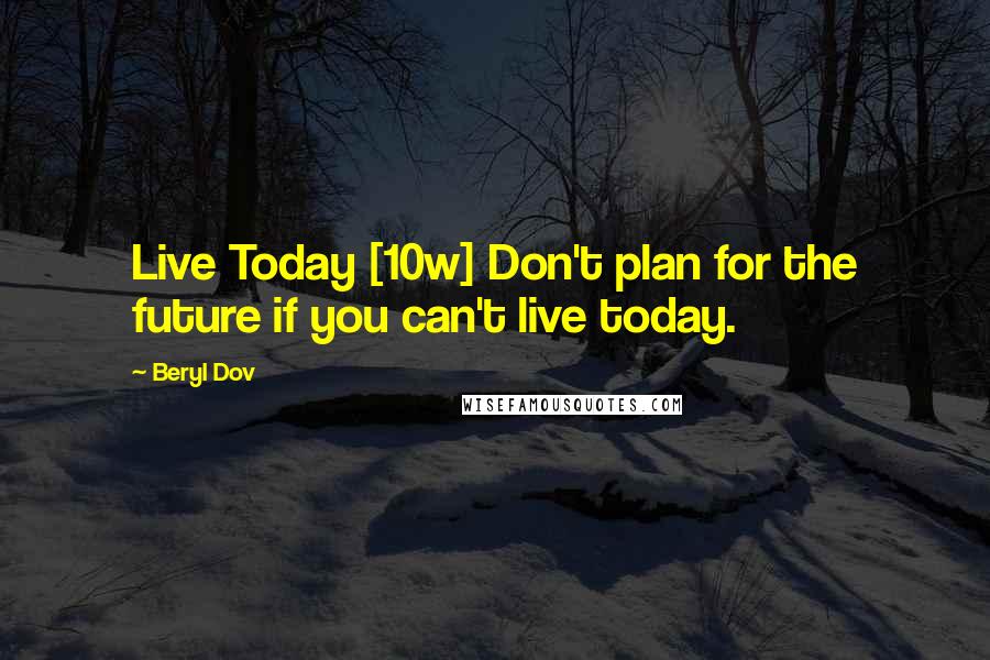Beryl Dov Quotes: Live Today [10w] Don't plan for the future if you can't live today.