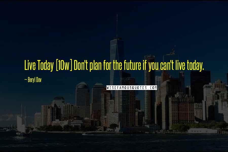 Beryl Dov Quotes: Live Today [10w] Don't plan for the future if you can't live today.