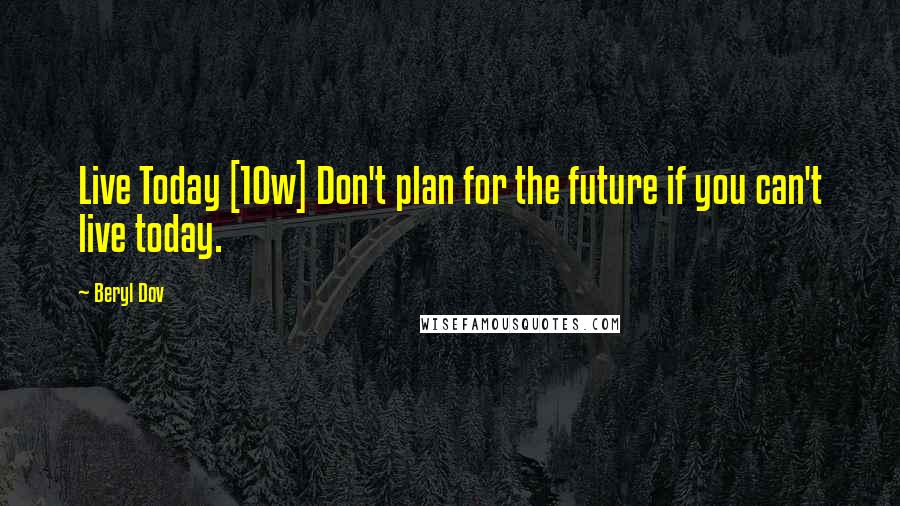 Beryl Dov Quotes: Live Today [10w] Don't plan for the future if you can't live today.