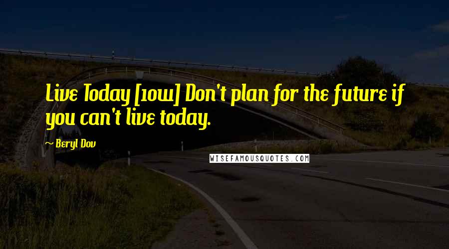 Beryl Dov Quotes: Live Today [10w] Don't plan for the future if you can't live today.