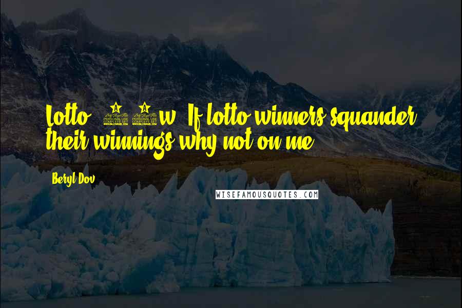 Beryl Dov Quotes: Lotto [10w] If lotto winners squander their winnings,why not on me?