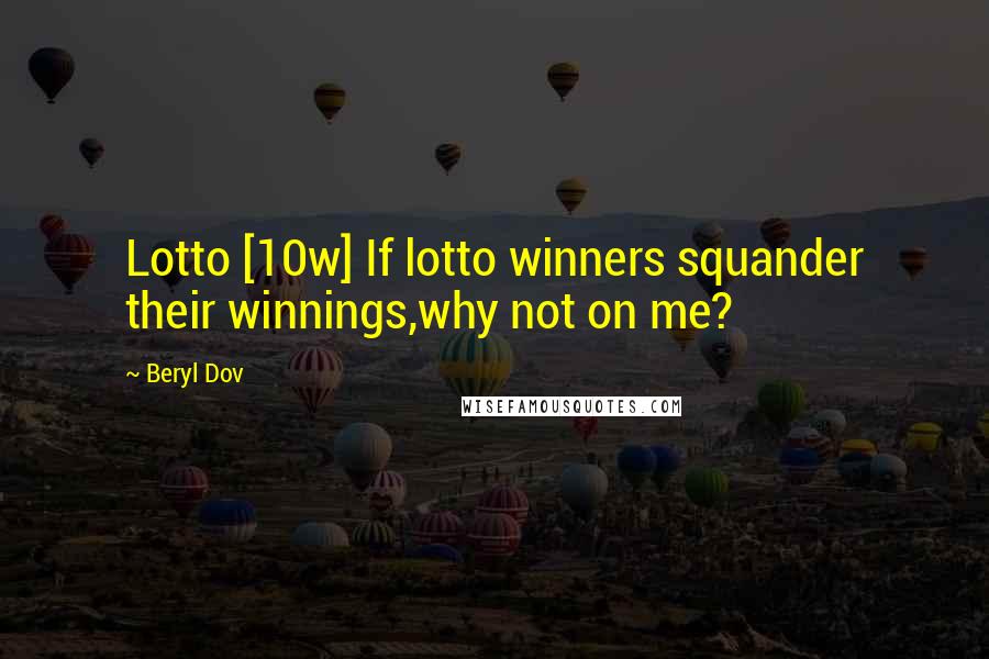 Beryl Dov Quotes: Lotto [10w] If lotto winners squander their winnings,why not on me?