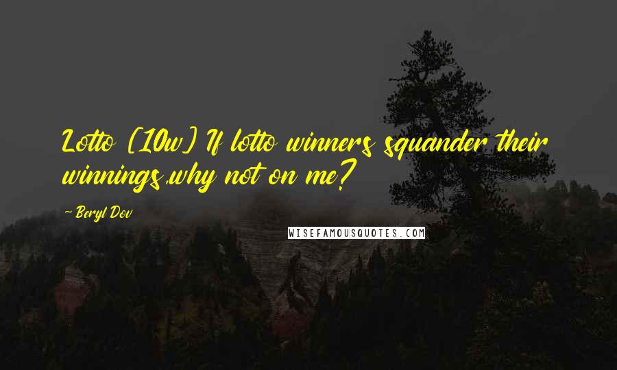 Beryl Dov Quotes: Lotto [10w] If lotto winners squander their winnings,why not on me?