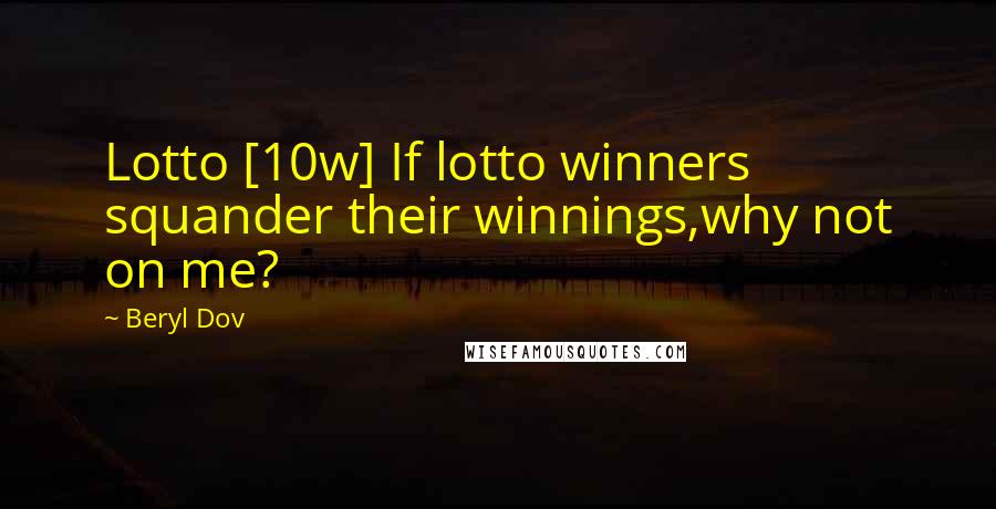 Beryl Dov Quotes: Lotto [10w] If lotto winners squander their winnings,why not on me?