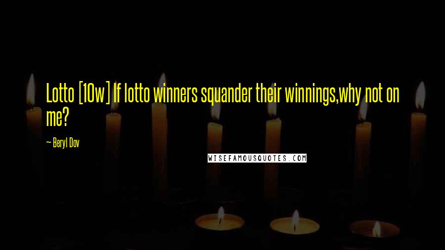 Beryl Dov Quotes: Lotto [10w] If lotto winners squander their winnings,why not on me?