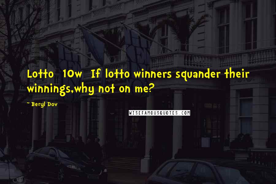 Beryl Dov Quotes: Lotto [10w] If lotto winners squander their winnings,why not on me?