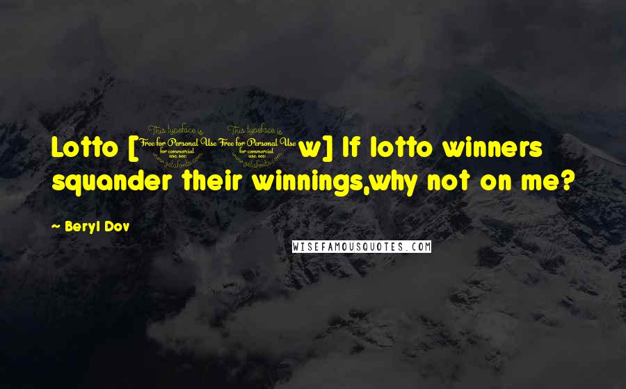 Beryl Dov Quotes: Lotto [10w] If lotto winners squander their winnings,why not on me?