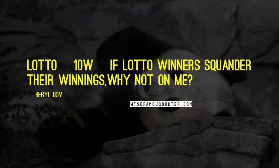 Beryl Dov Quotes: Lotto [10w] If lotto winners squander their winnings,why not on me?