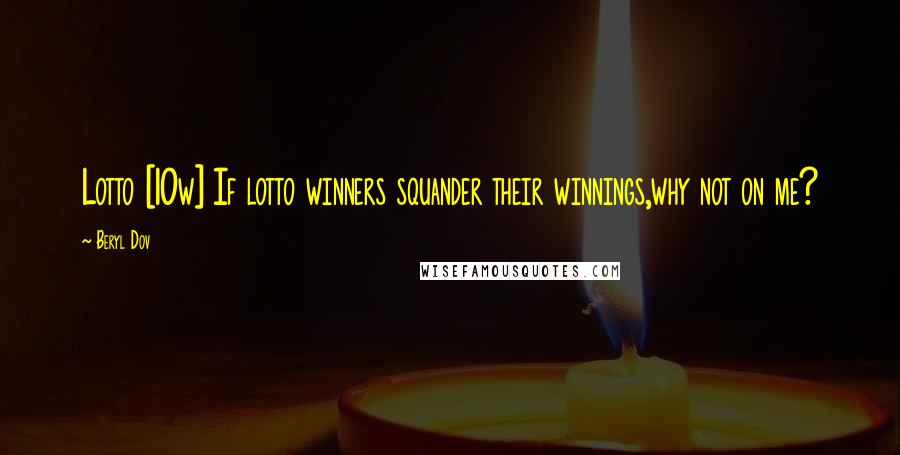 Beryl Dov Quotes: Lotto [10w] If lotto winners squander their winnings,why not on me?