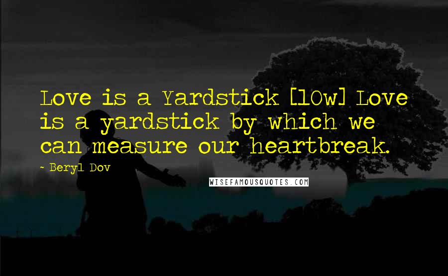 Beryl Dov Quotes: Love is a Yardstick [10w] Love is a yardstick by which we can measure our heartbreak.