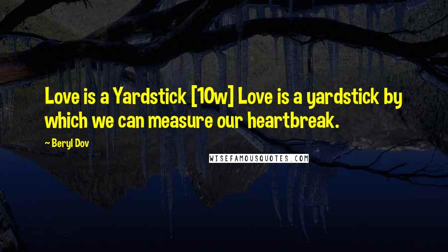 Beryl Dov Quotes: Love is a Yardstick [10w] Love is a yardstick by which we can measure our heartbreak.