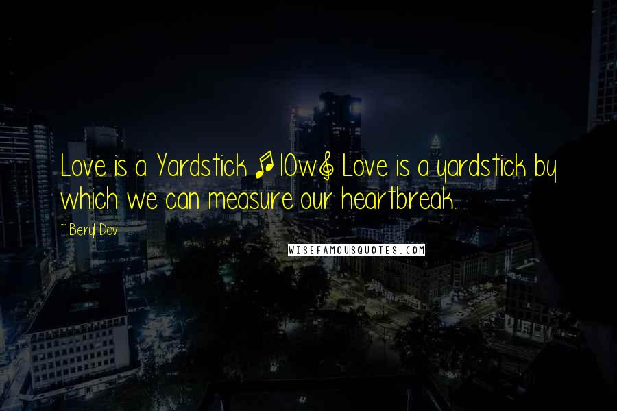 Beryl Dov Quotes: Love is a Yardstick [10w] Love is a yardstick by which we can measure our heartbreak.