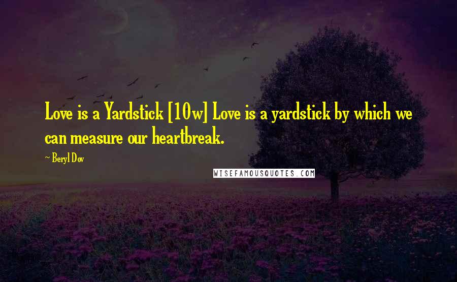 Beryl Dov Quotes: Love is a Yardstick [10w] Love is a yardstick by which we can measure our heartbreak.