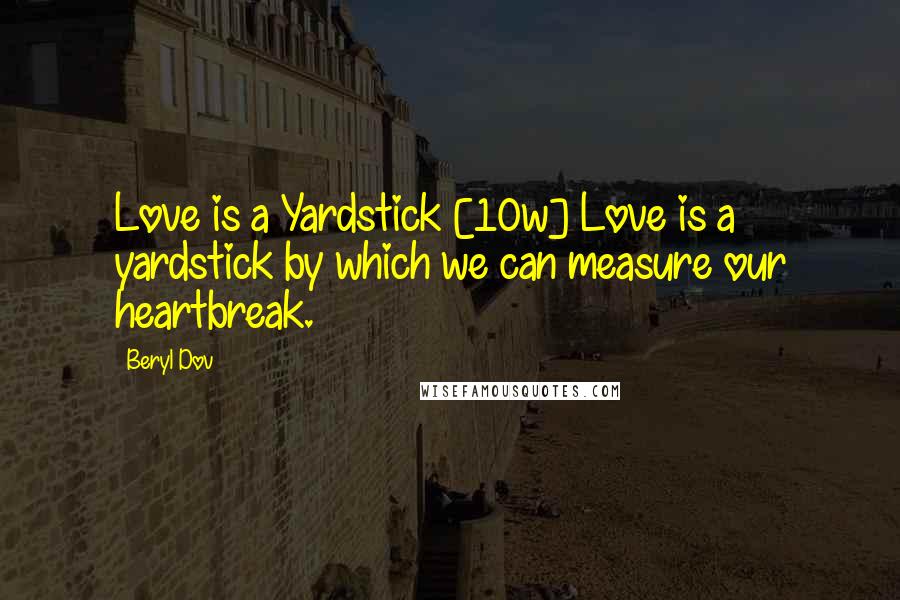 Beryl Dov Quotes: Love is a Yardstick [10w] Love is a yardstick by which we can measure our heartbreak.