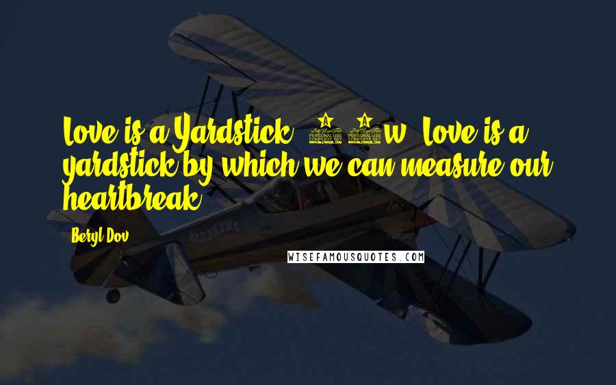 Beryl Dov Quotes: Love is a Yardstick [10w] Love is a yardstick by which we can measure our heartbreak.