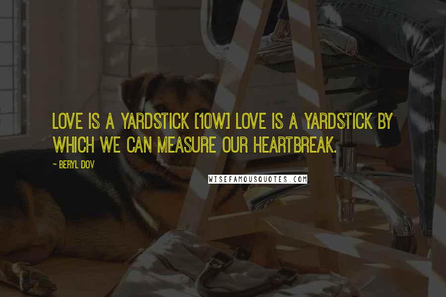 Beryl Dov Quotes: Love is a Yardstick [10w] Love is a yardstick by which we can measure our heartbreak.