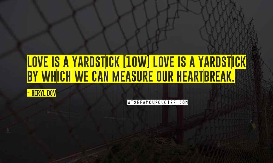 Beryl Dov Quotes: Love is a Yardstick [10w] Love is a yardstick by which we can measure our heartbreak.