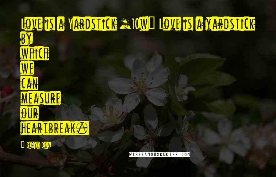 Beryl Dov Quotes: Love is a Yardstick [10w] Love is a yardstick by which we can measure our heartbreak.