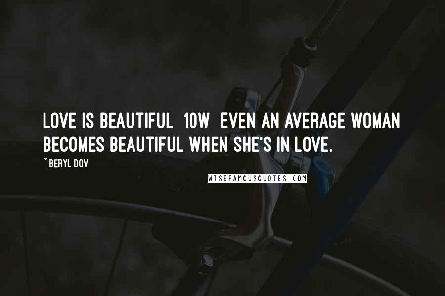 Beryl Dov Quotes: Love is Beautiful [10w] Even an average woman becomes beautiful when she's in love.