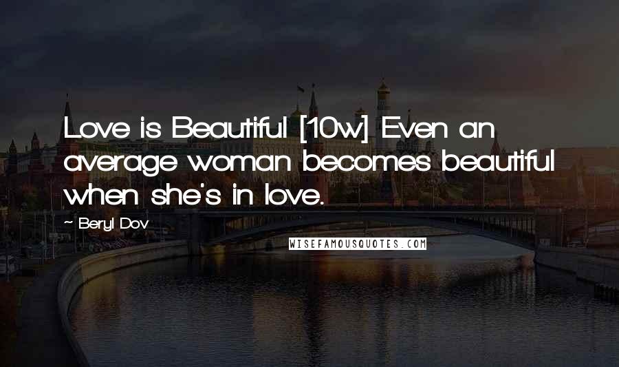 Beryl Dov Quotes: Love is Beautiful [10w] Even an average woman becomes beautiful when she's in love.