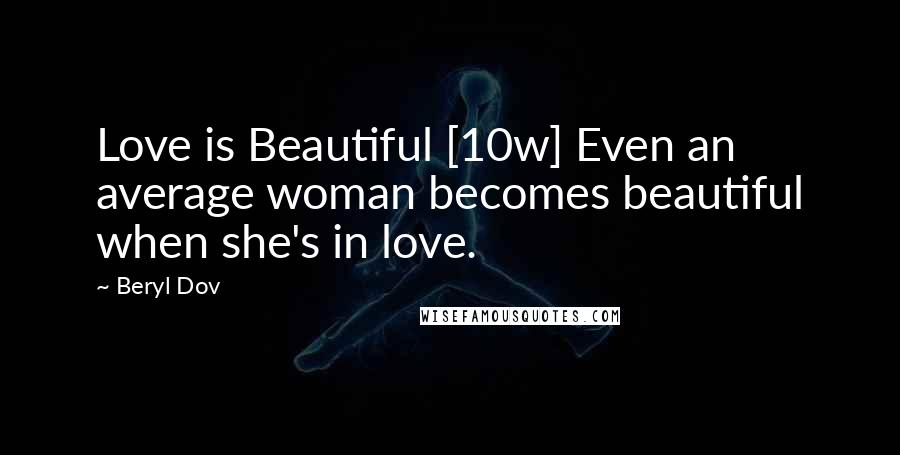 Beryl Dov Quotes: Love is Beautiful [10w] Even an average woman becomes beautiful when she's in love.