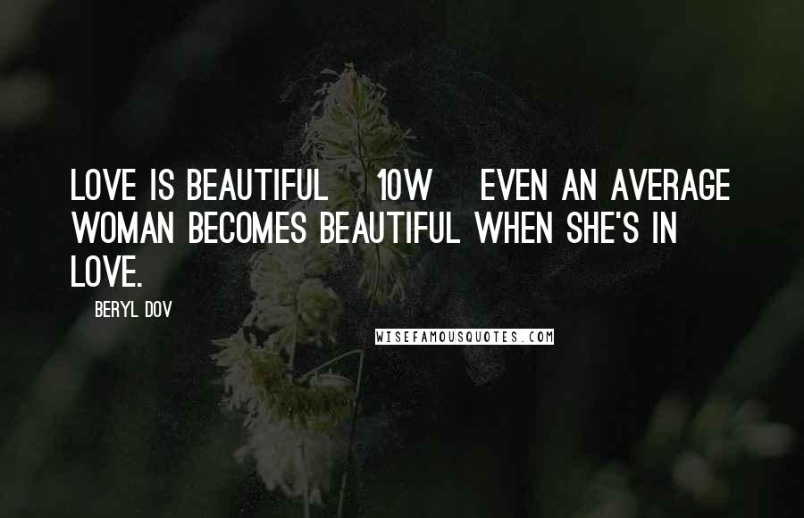 Beryl Dov Quotes: Love is Beautiful [10w] Even an average woman becomes beautiful when she's in love.