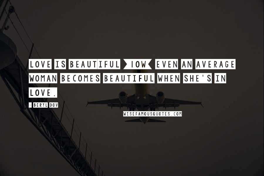 Beryl Dov Quotes: Love is Beautiful [10w] Even an average woman becomes beautiful when she's in love.