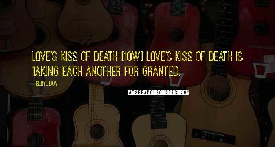 Beryl Dov Quotes: Love's Kiss of Death [10w] Love's kiss of death is taking each another for granted.