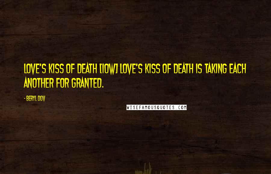 Beryl Dov Quotes: Love's Kiss of Death [10w] Love's kiss of death is taking each another for granted.