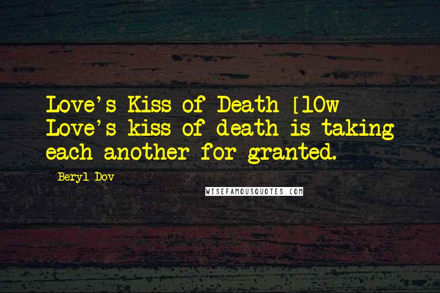 Beryl Dov Quotes: Love's Kiss of Death [10w] Love's kiss of death is taking each another for granted.