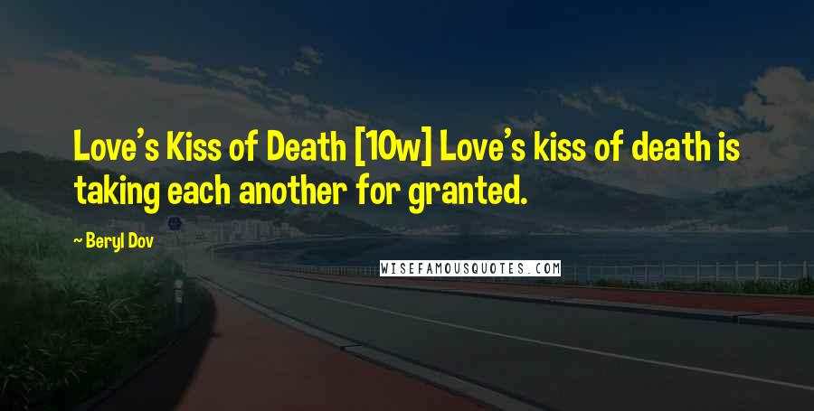 Beryl Dov Quotes: Love's Kiss of Death [10w] Love's kiss of death is taking each another for granted.