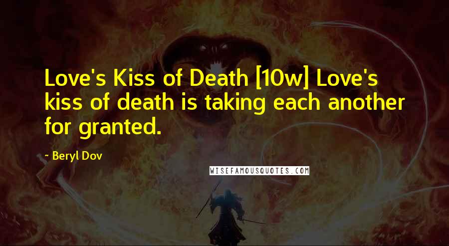 Beryl Dov Quotes: Love's Kiss of Death [10w] Love's kiss of death is taking each another for granted.