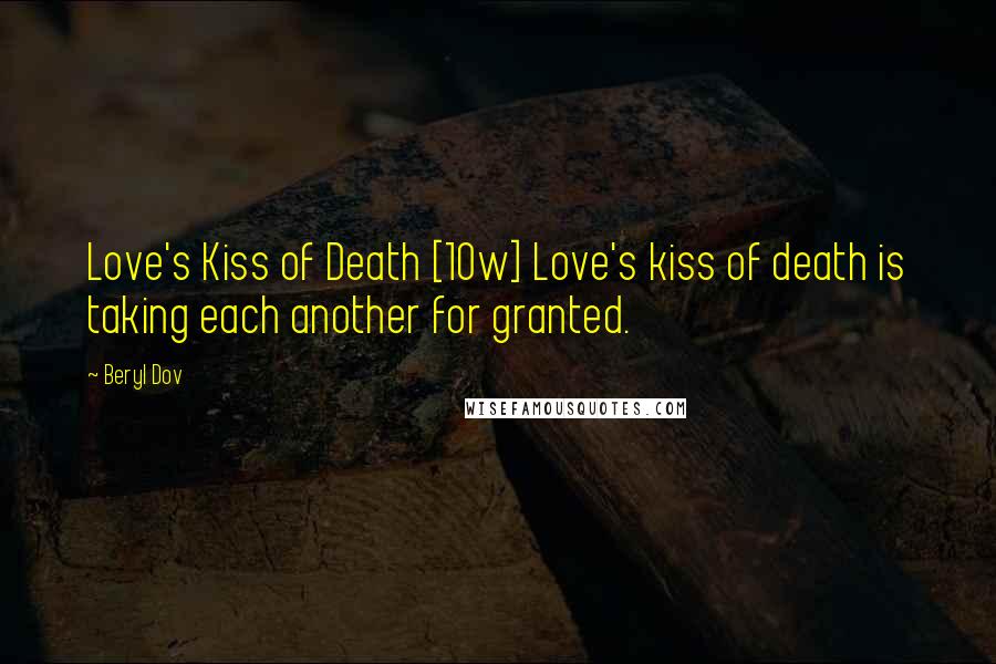 Beryl Dov Quotes: Love's Kiss of Death [10w] Love's kiss of death is taking each another for granted.