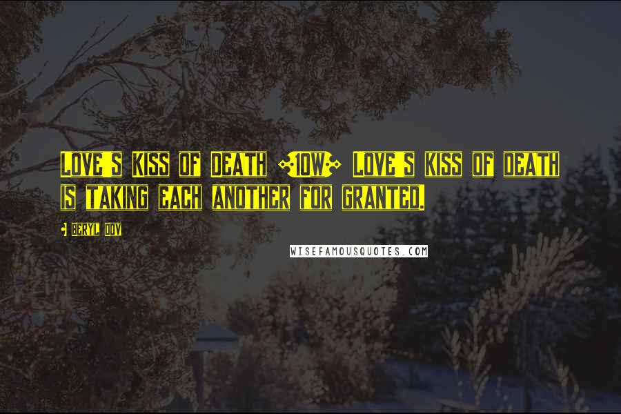 Beryl Dov Quotes: Love's Kiss of Death [10w] Love's kiss of death is taking each another for granted.