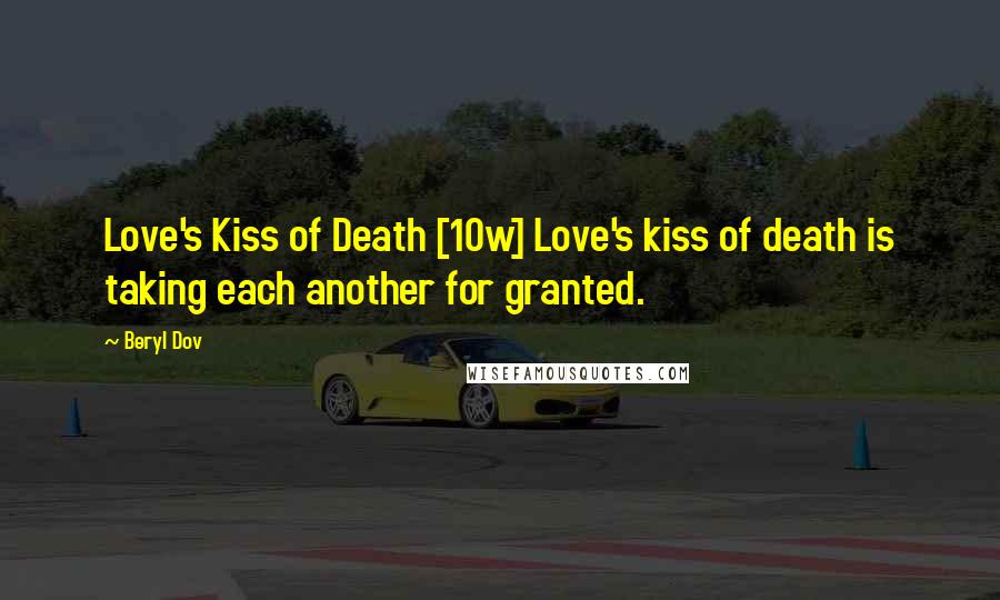 Beryl Dov Quotes: Love's Kiss of Death [10w] Love's kiss of death is taking each another for granted.