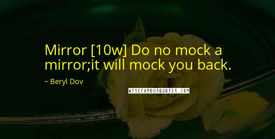 Beryl Dov Quotes: Mirror [10w] Do no mock a mirror;it will mock you back.